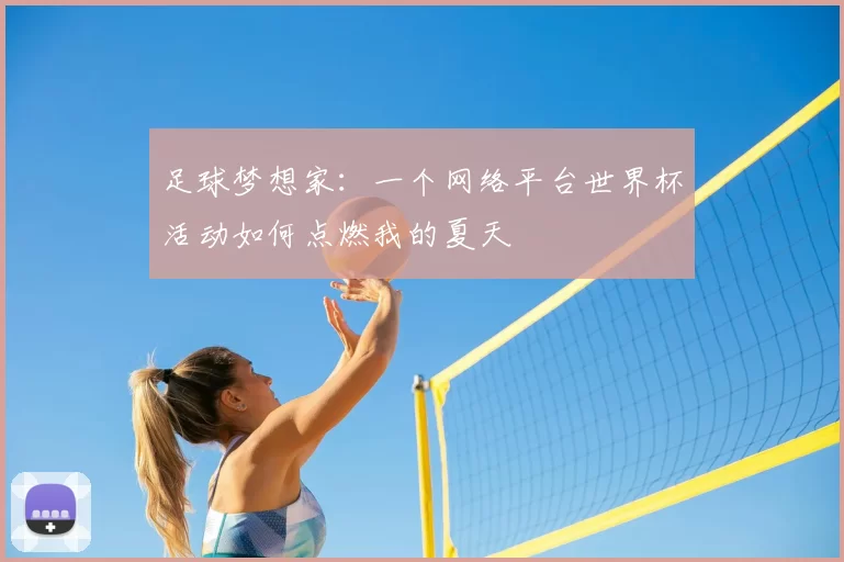 足球梦想家：一个网络平台世界杯活动如何点燃我的夏天