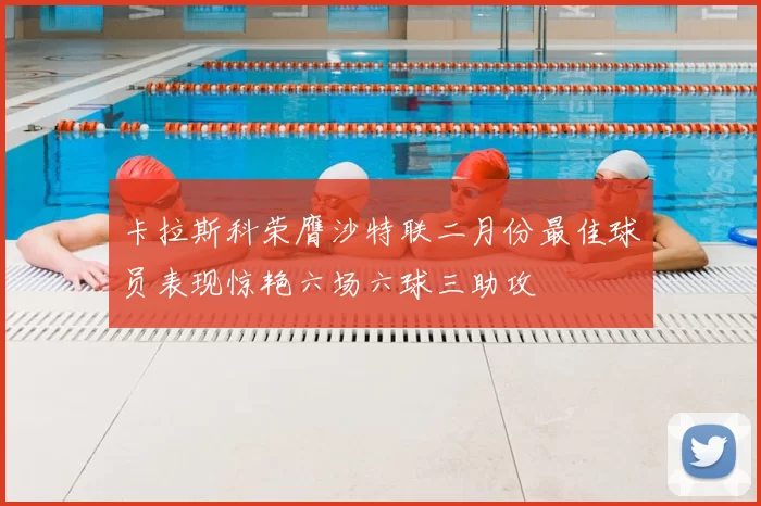 卡拉斯科荣膺沙特联二月份最佳球员表现惊艳六场六球三助攻