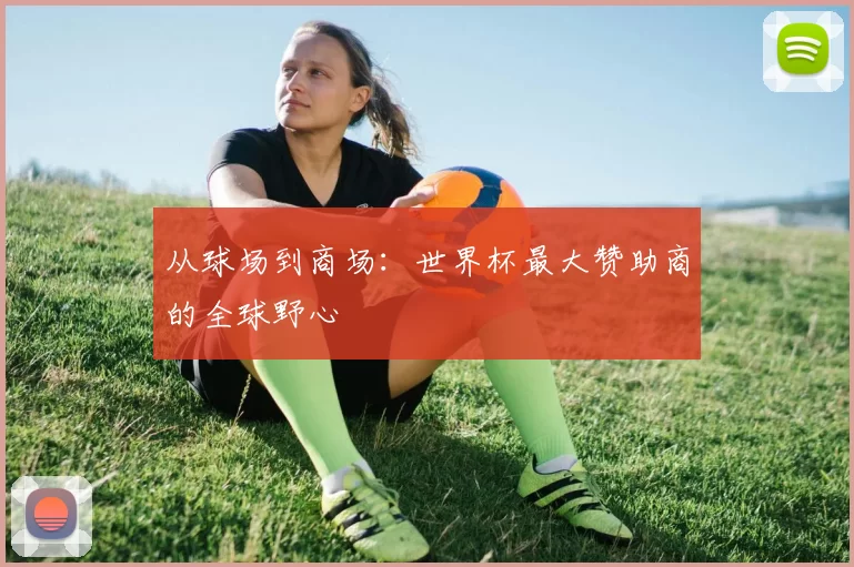 从球场到商场：世界杯最大赞助商的全球野心