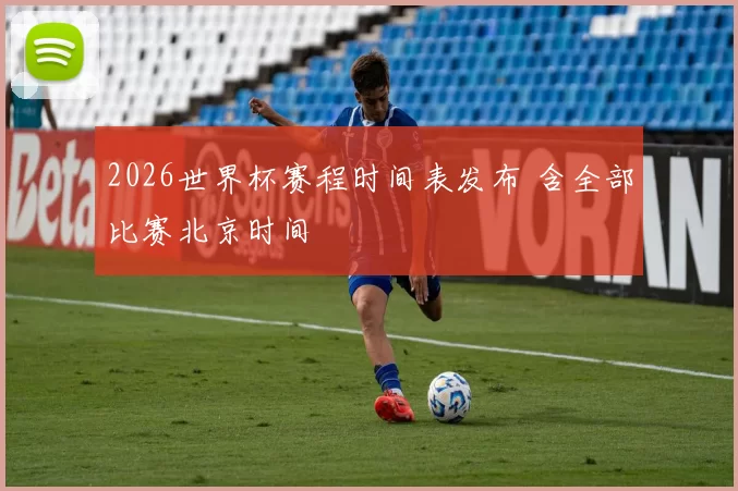 2026世界杯赛程时间表发布 含全部比赛北京时间