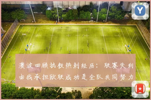 澳波回顾执教热刺经历:联赛失利由我承担欧联成功是全队共同努力的成果