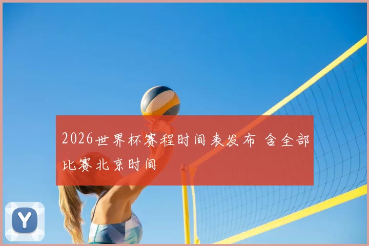 2026世界杯赛程时间表发布 含全部比赛北京时间