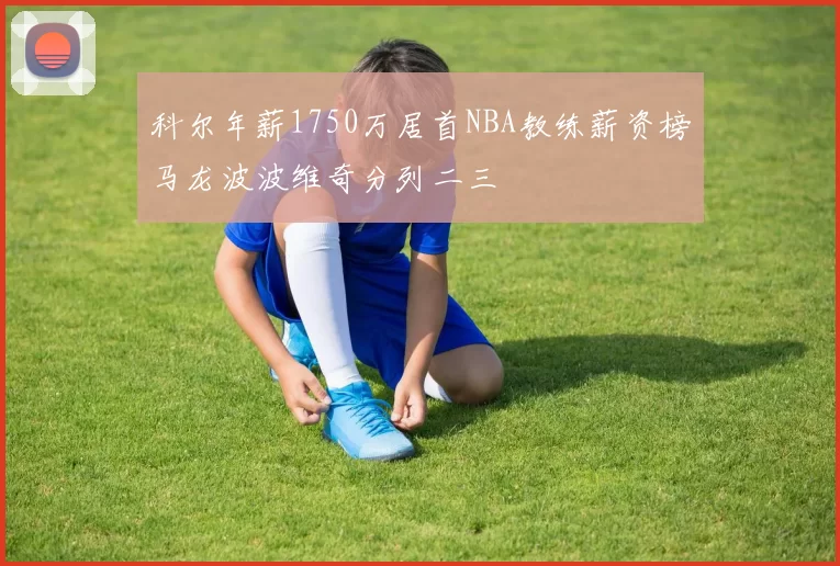 科尔年薪1750万居首NBA教练薪资榜马龙波波维奇分列二三