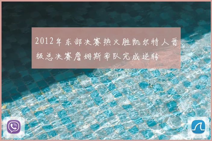 2012年东部决赛热火胜凯尔特人晋级总决赛詹姆斯率队完成逆转