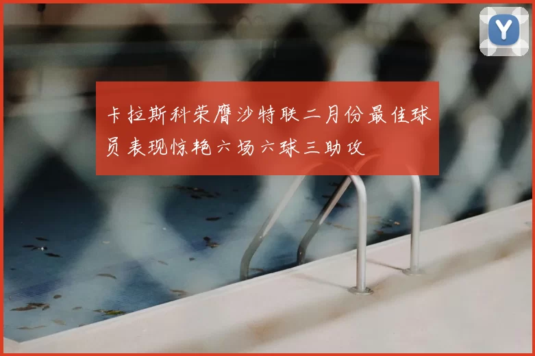 卡拉斯科荣膺沙特联二月份最佳球员表现惊艳六场六球三助攻