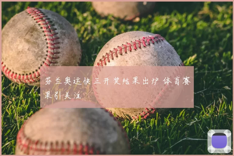 芬兰奥运快三开奖结果出炉 体育赛果引关注