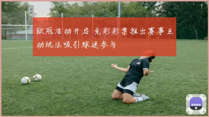 欧冠活动开启 竞彩彩票推出赛事互动玩法吸引球迷参与