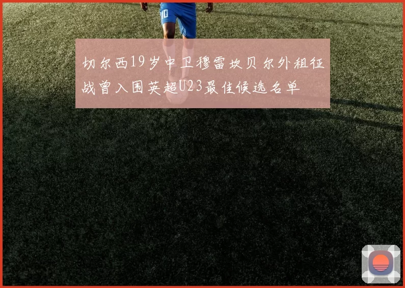 切尔西19岁中卫穆雷坎贝尔外租征战曾入围英超U23最佳候选名单