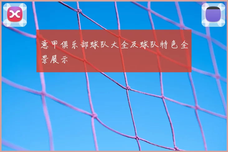 意甲俱乐部球队大全及球队特色全景展示